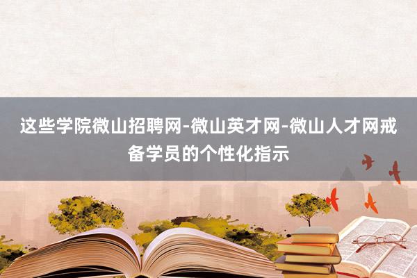 这些学院微山招聘网-微山英才网-微山人才网戒备学员的个性化指示